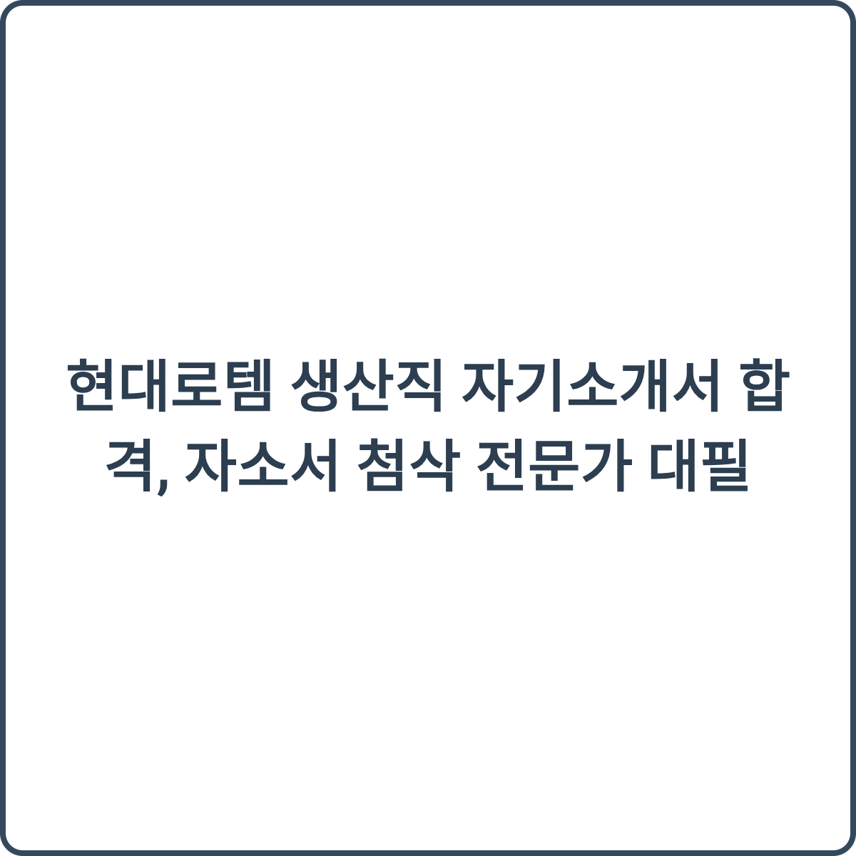 현대로템 생산직 자기소개서 합격, 자소서 첨삭 전문가 대필 2 현대로템 생산직 자기소개서